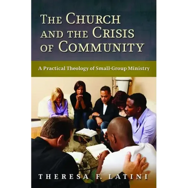 Church and the Crisis of Community: A Practical Theology of Small-Group Ministry
