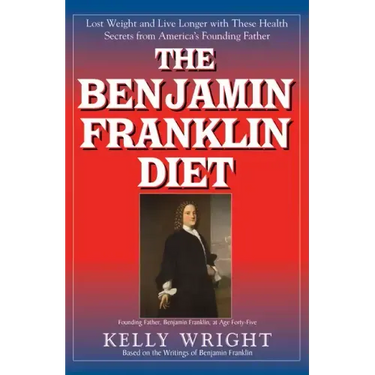 The Benjamin Franklin Diet: Lose Weight and Live Longer with These Health Secrets from America's Founding Father: Based on the Writings of Benjamin Fr