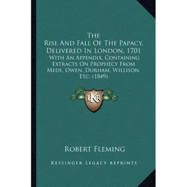 The Rise And Fall Of The Papacy, Delivered In London, 1701: With An Appendix, Containing Extracts On Prophecy From Mede, Owen, Durham, Willison, Etc.