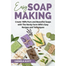 Easy Soap Making: Create 100% Pure and Beautiful Soaps with The Nerdy Farm Wife's Easy Recipes and Techniques