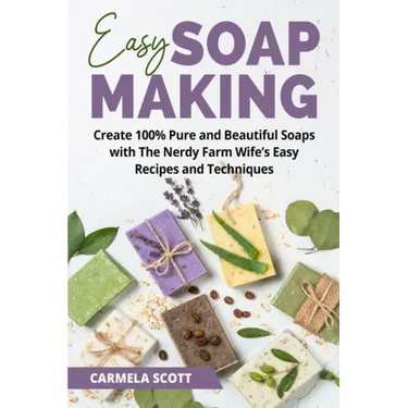 Easy Soap Making: Create 100% Pure and Beautiful Soaps with The Nerdy Farm Wife's Easy Recipes and Techniques
