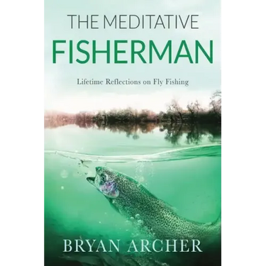 The Meditative Fisherman: Lifetime Reflections on Fly Fishing