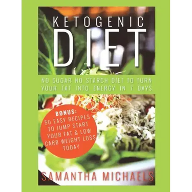 Ketogenic Diet: No Sugar No Starch Diet To Turn Your Fat Into Energy In 7 Days (Bonus: 50 Easy Recipes To Jump Start Your Fat & Low Ca
