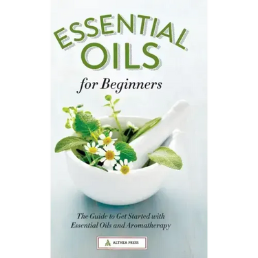 Essential Oils for Beginners: The Guide to Get Started with Essential Oils and Aromatherapy