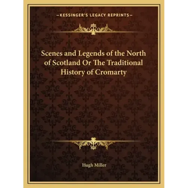 Scenes and Legends of the North of Scotland Or The Traditional History of Cromarty