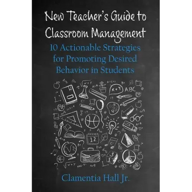 New Teacher's Guide to Classroom Management: 10 Actionable Strategies for Promoting Desired Behavior in Students
