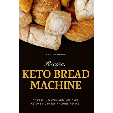 Keto Bread Machine Recipes: 30 Easy, Healthy and Low-Carb Ketogenic Bread Machine Recipes