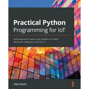 Practical Python Programming for IoT: Build advanced IoT projects using a Raspberry Pi 4, MQTT, RESTful APIs, WebSockets, and Python 3