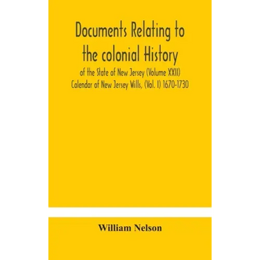 Documents relating to the colonial History of the State of New Jersey (Volume XXII) Calendar of New Jersey Wills, (Vol. I) 1670-1730