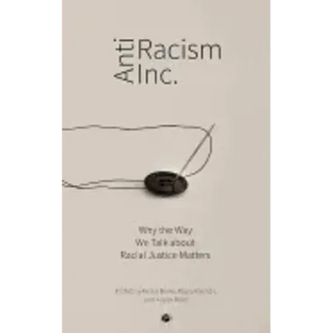 Antiracism Inc.: Why the Way We Talk About Racial Justice Matters
