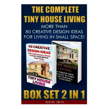 The Complete Tiny House Living BOX SET 2 IN 1: More Than 80 Creative Design Ideas For Living In Small Space!: (How To Build A Tiny House, Living Ideas