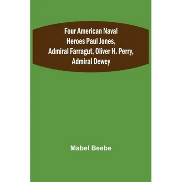 Four American Naval Heroes Paul Jones, Admiral Farragut, Oliver H. Perry, Admiral Dewey