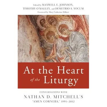 At the Heart of the Liturgy: Conversations with Nathan D. Mitchell's Amen Corners, 1991-2012