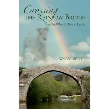 Crossing the Rainbow Bridge: Your Pet: When It's Time to Let Go