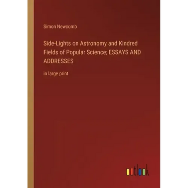 Side-Lights on Astronomy and Kindred Fields of Popular Science; ESSAYS AND ADDRESSES: in large print