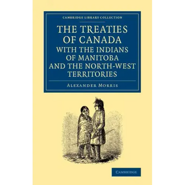 The Treaties of Canada with the Indians of Manitoba and the North-West Territories: Including the Negotiations on Which They Are Based, and Other Info