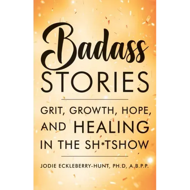 Badass Stories: Grit, Growth, Hope, and Healing in the Shitshow