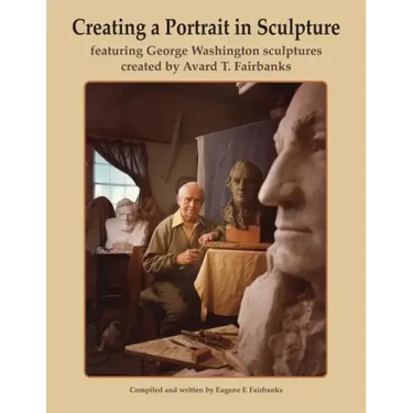 Creating a Portrait in Sculpture: featuring George Washington sculptures created by Avard T. Fairbanks