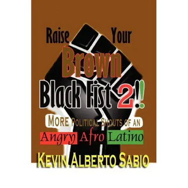 Raise Your Brown Black Fist 2: MORE Political Shouts of an Angry Afro Latino