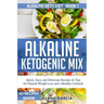 Alkaline Ketogenic Mix: Quick, Easy, and Delicious Recipes & Tips for Natural Weight Loss and a Healthy Lifestyle