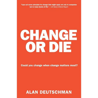 Change or Die: The Three Keys to Change at Work and in Life