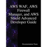 AWS WAF, AWS Firewall Manager, and AWS Shield Advanced Developer Guide
