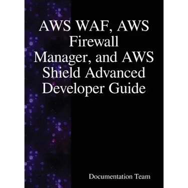 AWS WAF, AWS Firewall Manager, and AWS Shield Advanced Developer Guide