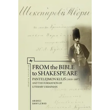 From the Bible to Shakespeare: Pantelejmon Kulis (1819-1897) and the Formation of Literary Ukrainian