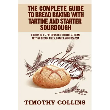 The Complete Guide To Bread Baking With Tartine And Starter Sourdough: 3 Books In 1: 77 Recipes (x3) To Bake At Home Artisan Bread, Pizza, Loaves And