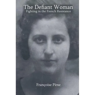 The Defiant Woman: Fighting in the French Resistance