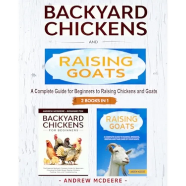 Backyard Chickens and Raising Goats - 2 BOOKS IN 1 -: A complete Guide to Learn How to Raise Chickens and Goats