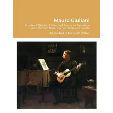 Mauro Giuliani Studies & Etudes Opus 50, Opus 48 and Selected Pieces In Tablature and Modern Notation For Baritone Ukulele