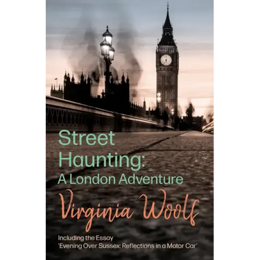 Street Haunting: A London Adventure: Including the Essay 'Evening Over Sussex: Reflections in a Motor Car'