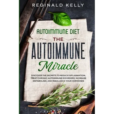 Autoimmune Diet: The Autoimmune Miracle - Discover the Secrets To Reduce Inflammation, Treat Chronic Autoimmune Disorders, Increase Met
