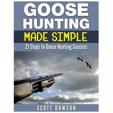 Goose Hunting Made Simple: 21 Steps to Goose Hunting Success