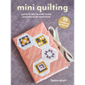 Mini Quilting: 35 Modern Projects: Quick-To-Sew Designs to Use Up Fabric from Your Stash