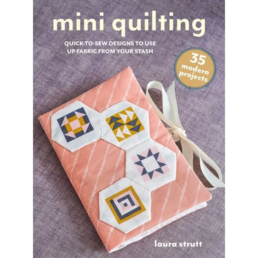 Mini Quilting: 35 Modern Projects: Quick-To-Sew Designs to Use Up Fabric from Your Stash