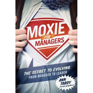 Moxie for Managers: The Secret to Evolving from Manager to Leader