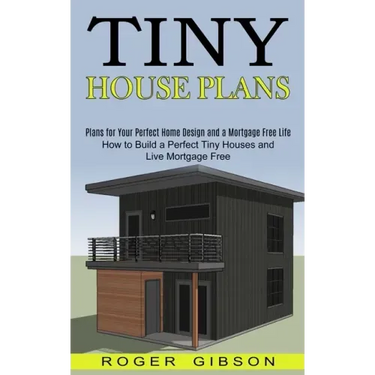 Tiny House Plans: How to Build a Perfect Tiny Houses and Live Mortgage Free (Plans for Your Perfect Home Design and a Mortgage Free Life