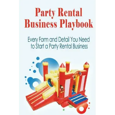 Party Rental Business Playbook: Every Form and Detail You Need to Start a Home Based Party Rental Business