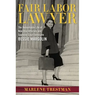 Fair Labor Lawyer: The Remarkable Life of New Deal Attorney and Supreme Court Advocate Bessie Margolin