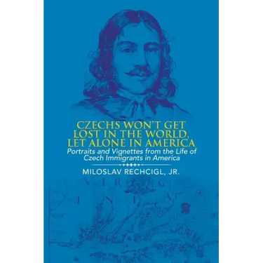 Czechs Won't Get Lost in the World, Let Alone in America: Portraits and Vignettes from the Life of Czech Immigrants in America