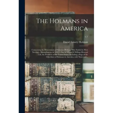 The Holmans in America: Concerning the Descendants of Solaman Holman Who Settled in West Newbury, Massachusetts, in 1692-3 One of Whom is Will