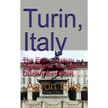 Turin, Italy: The Entire History, Travel and Tourism Guide Information