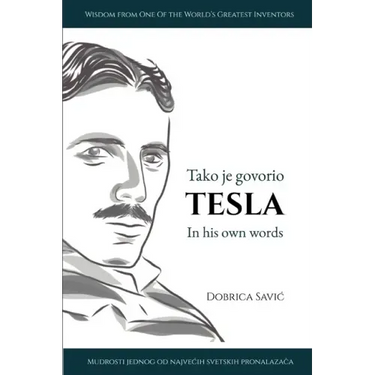 Tesla in His Own Words / Tako je govorio Tesla: Wisdom from One of the World's Greatest Inventors / Mudrosti jednog od najvecih svetskih pronalaza
