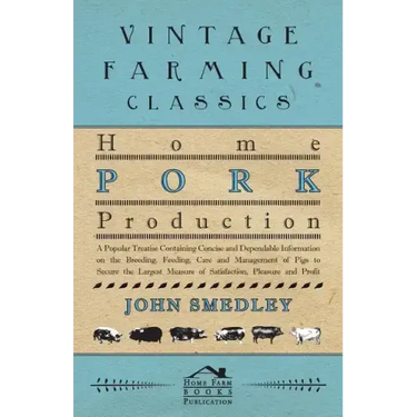 Home Pork Production - A Popular Treatise Containing Concise and Dependable Information on the Breeding, Feeding, Care and Management of Pigs to Secur