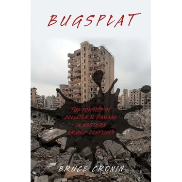 Bugsplat: The Politics of Collateral Damage in Western Armed Conflicts