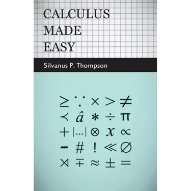 Calculus Made Easy: Being a Very-Simplest Introduction to Those Beautiful Methods of Reckoning Which are Generally Called by the Terrifyin