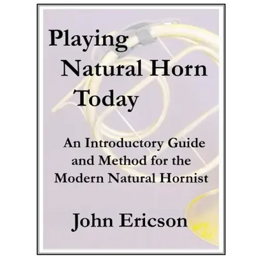 Playing Natural Horn Today: An Introductory Guide and Method for the Modern Natural Hornist