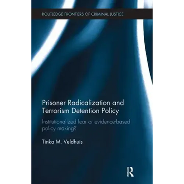 Prisoner Radicalization and Terrorism Detention Policy: Institutionalized Fear or Evidence-Based Policy Making?